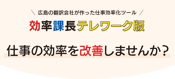 広島の翻訳会社が作った仕事効率化ツール「効率課長テレワーク版」仕事の効率を改善しませんか？