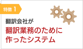 特徴1：翻訳会社が翻訳業務のために作ったシステム