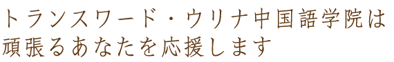 トランスワード・ウリナ中国語学院は頑張るあなたを応援します